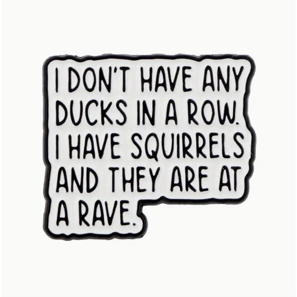 Ducks In A Row Squirrels Are At A Rave Quote Enamel Pins 446